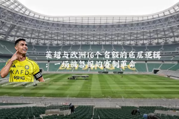 英超与欧洲16个名额的底层逻辑:一场被忽视的赛制革命
