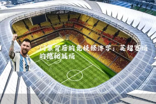 门票背后的竞技经济学：英超赛场的隐秘战场