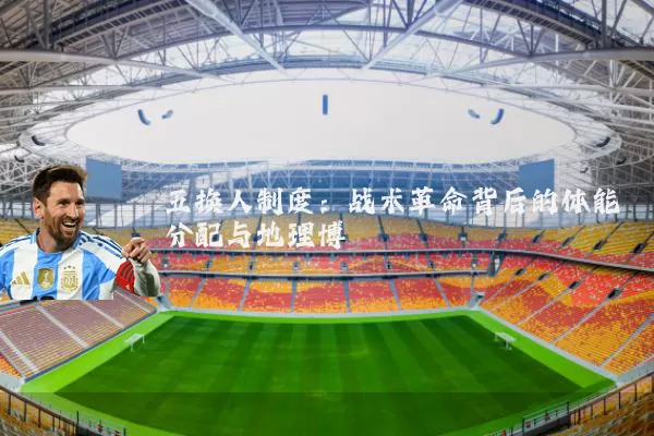 五换人制度：战术革命背后的体能分配与地理博弈