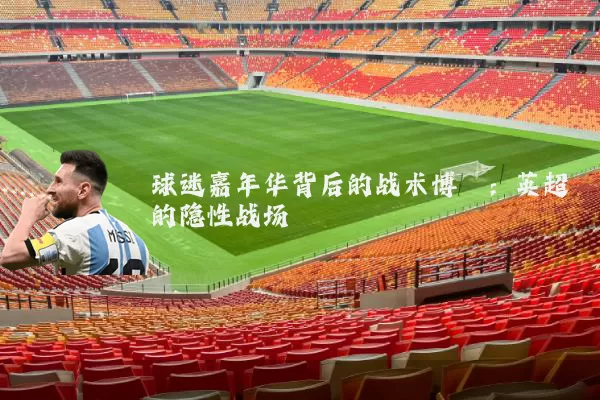 球迷嘉年华背后的战术博弈：英超的隐性战场