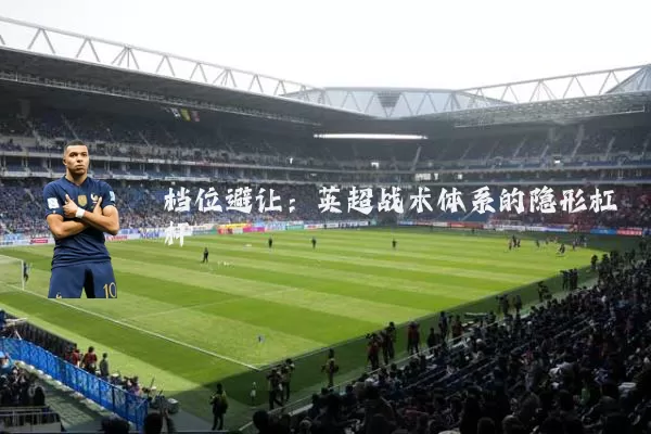 档位避让：英超战术体系的隐形杠杆