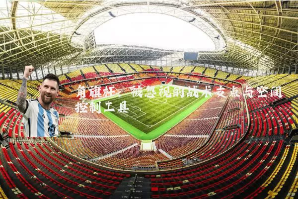 角旗杆：被忽视的战术支点与空间控制工具