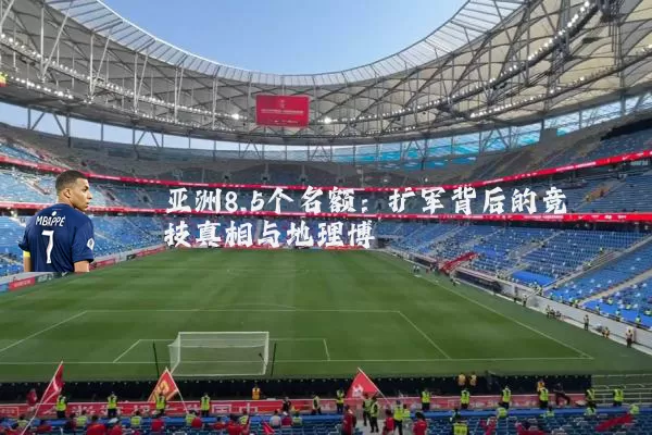 亚洲8.5个名额:扩军背后的竞技真相与地理博弈
