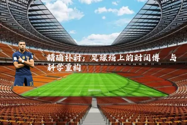 精确补时:足球场上的时间博弈与科学重构