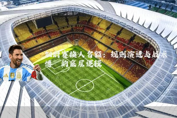 加时赛换人名额:规则演进与战术博弈的底层逻辑