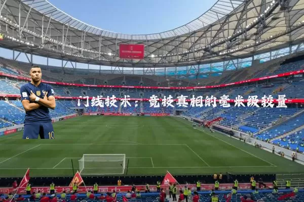 门线技术:竞技真相的毫米级较量