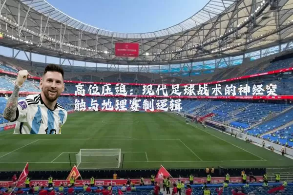 高位压迫：现代足球战术的神经突触与地理赛制逻辑