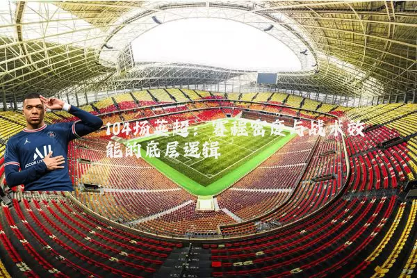 104场英超：赛程密度与战术效能的底层逻辑