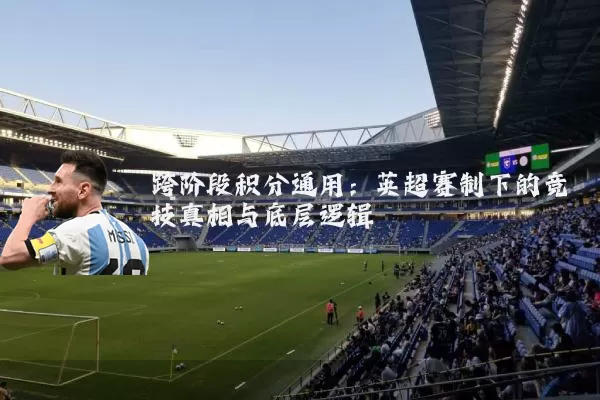 跨阶段积分通用:英超赛制下的竞技真相与底层逻辑
